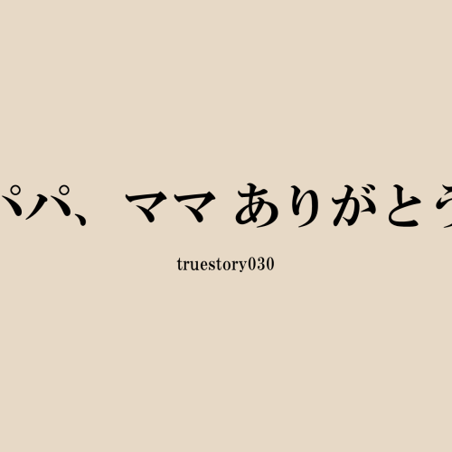 パパ、ママありがとう