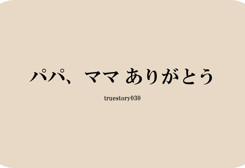 パパ、ママありがとう