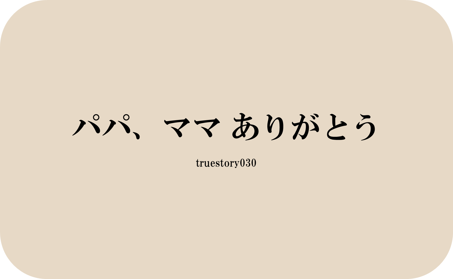 パパ、ママありがとう