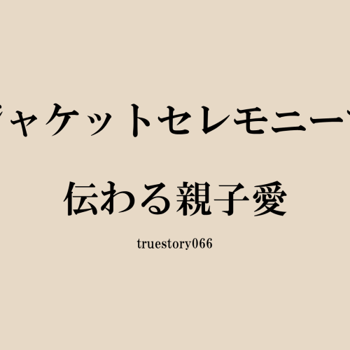 ジャケットセレモニーで伝わる親子愛