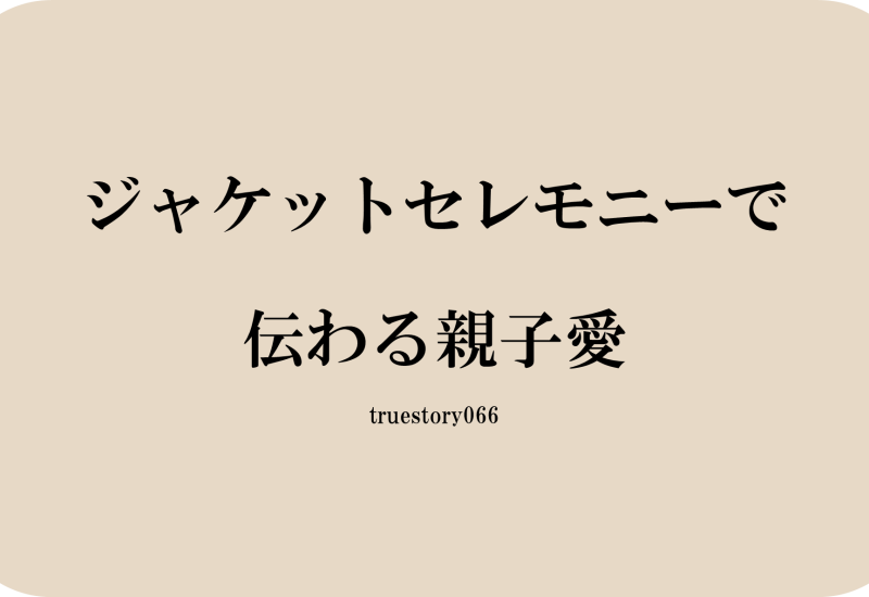 ジャケットセレモニーで伝わる親子愛