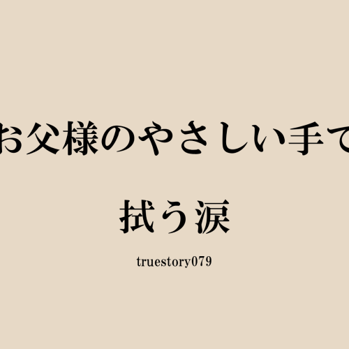 お父様のやさしい手で拭う涙